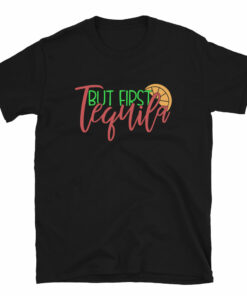 But First Tequila Unisex T-Shirt