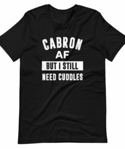 Cabron AF But I Still Need Cuddles T-Shirt for Latino
