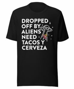 Dropped Off By Aliens Need Tacos Y Cerveza Latino T-Shirt