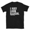 I Just Look Illegal Deportracism Unisex T-Shirt