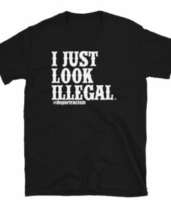 I Just Look Illegal Deportracism Unisex T-Shirt