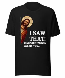 I Saw That Disappointments All of You T-Shirt