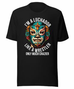 I’m A Luchador Like a Wrestle But More Crazier Unisex t-shirt