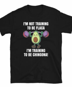 I’m Not Training To Be Flaca I’m Training To Be Chingona T-Shirt