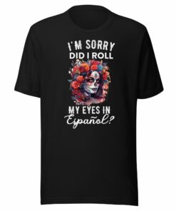 I’m Sorry, Did I Roll My Eyes in Espanol Latina T-Shirt