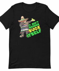 It Ain’t Gonna Suck Itself T-Shirt