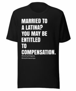 Married To A Latina You May Be Entitled To Compensation T-Shirt