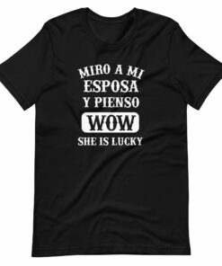 Miro a Mi Esposa Y Pienso Wow She is Lucky T-Shirt