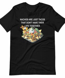 Nachos Are Just Tacos That Don’t Have Life Together T-shirt